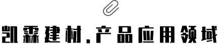 凱霖建材?產(chǎn)品應(yīng)用領(lǐng)域